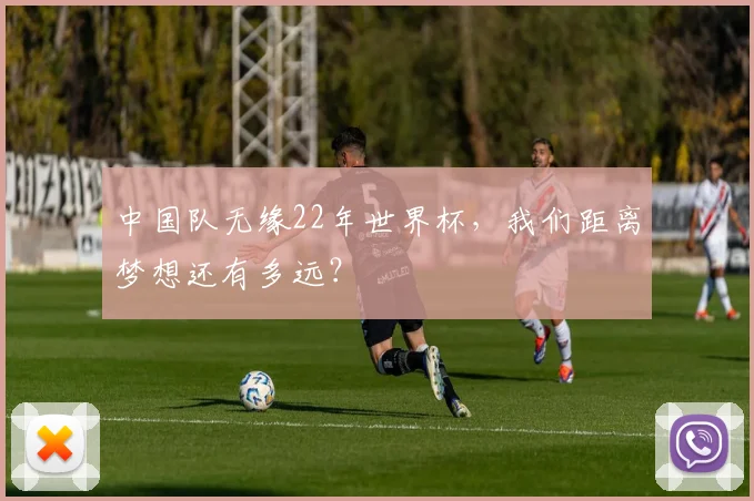 中国队无缘22年世界杯，我们距离梦想还有多远？